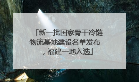 新一批国家骨干冷链物流基地建设名单发布，福建一地入选